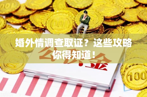 丰泽婚外情调查取证？这些攻略你得知道！
