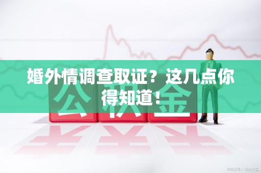 丰泽婚外情调查取证？这几点你得知道！