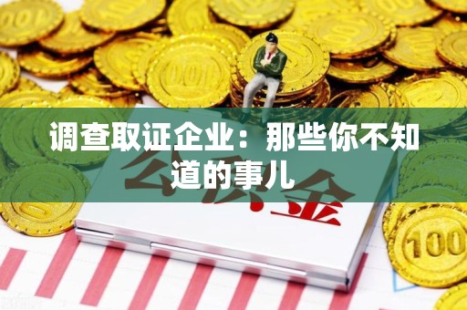 丰泽调查取证企业：那些你不知道的事儿
