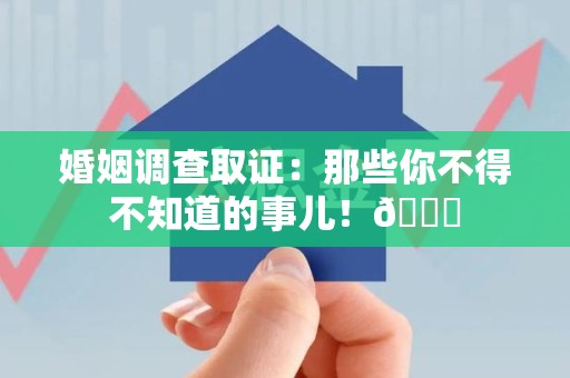 丰泽婚姻调查取证：那些你不得不知道的事儿！😎