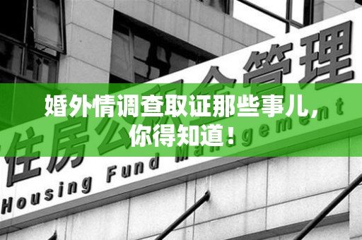 丰泽婚外情调查取证那些事儿，你得知道！