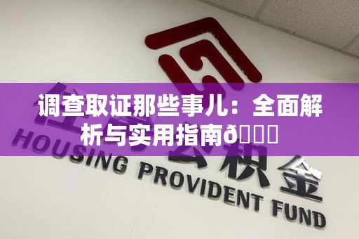 丰泽调查取证那些事儿：全面解析与实用指南😎