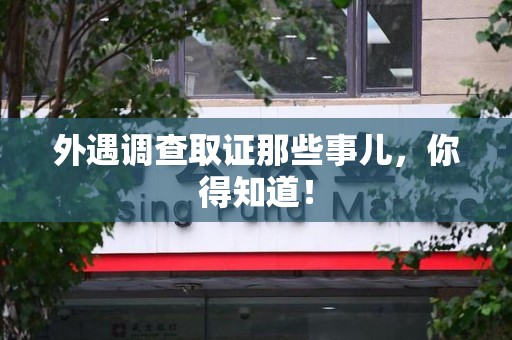 丰泽外遇调查取证那些事儿，你得知道！