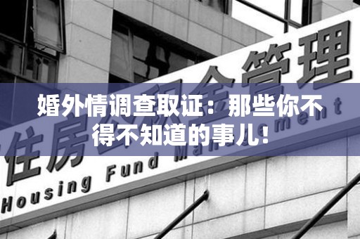 丰泽婚外情调查取证：那些你不得不知道的事儿！