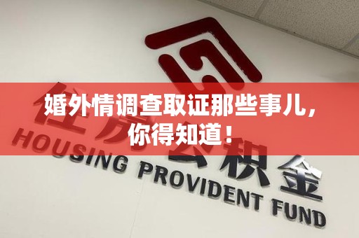 丰泽婚外情调查取证那些事儿，你得知道！