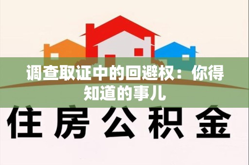 丰泽调查取证中的回避权：你得知道的事儿