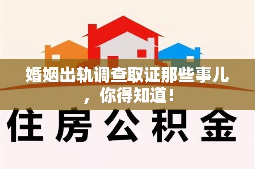 丰泽婚姻出轨调查取证那些事儿，你得知道！