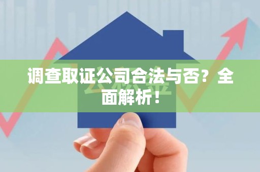 丰泽调查取证公司合法与否？全面解析！