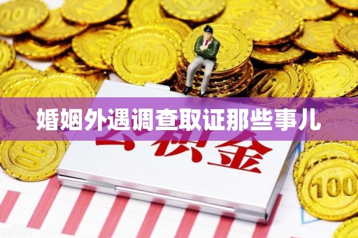 丰泽婚姻外遇调查取证那些事儿