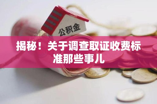 丰泽揭秘！关于调查取证收费标准那些事儿