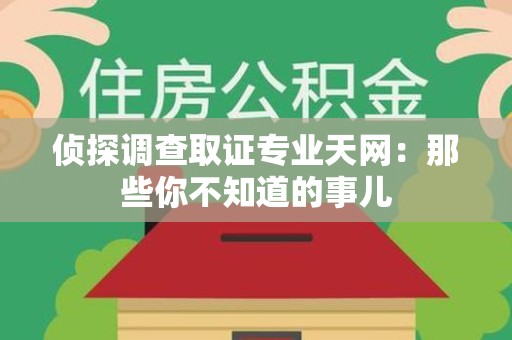 丰泽侦探调查取证专业天网：那些你不知道的事儿