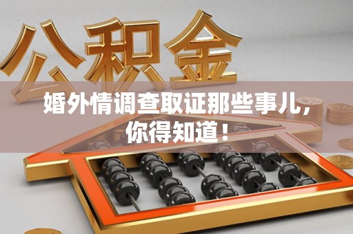 丰泽婚外情调查取证那些事儿，你得知道！