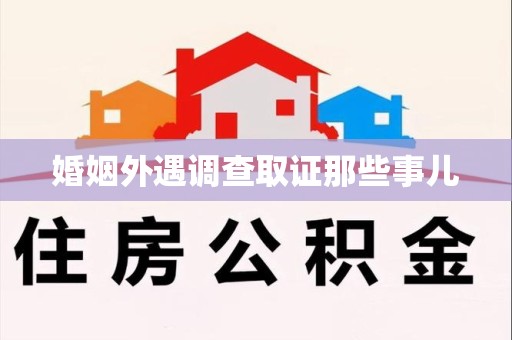 丰泽婚姻外遇调查取证那些事儿