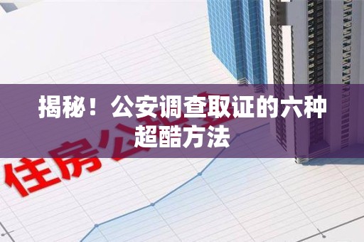 丰泽揭秘！公安调查取证的六种超酷方法
