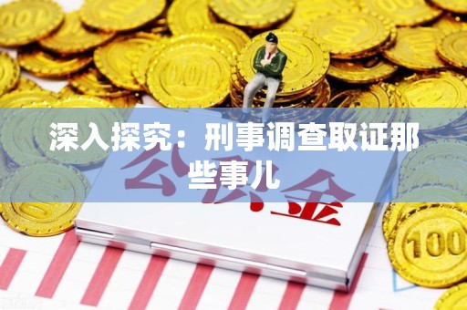 丰泽深入探究：刑事调查取证那些事儿