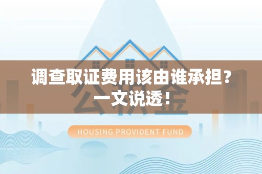 丰泽调查取证费用该由谁承担？一文说透！