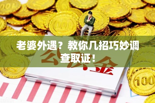 丰泽老婆外遇？教你几招巧妙调查取证！