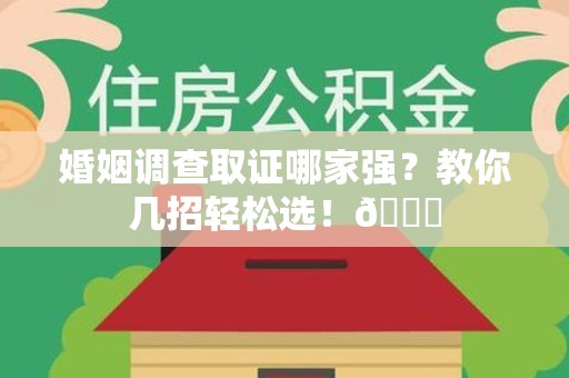 丰泽婚姻调查取证哪家强？教你几招轻松选！😎