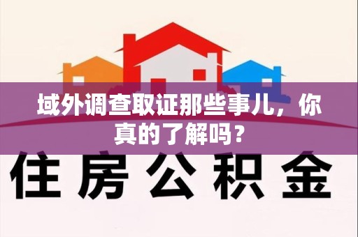 丰泽域外调查取证那些事儿，你真的了解吗？