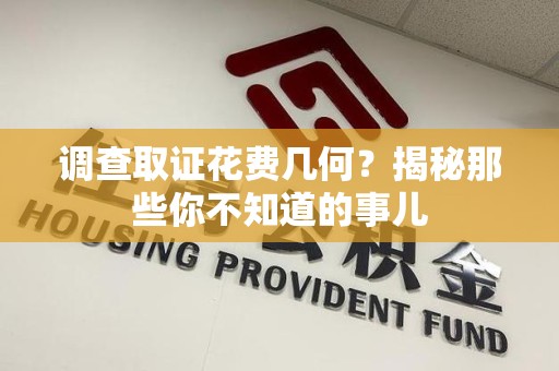 丰泽调查取证花费几何？揭秘那些你不知道的事儿