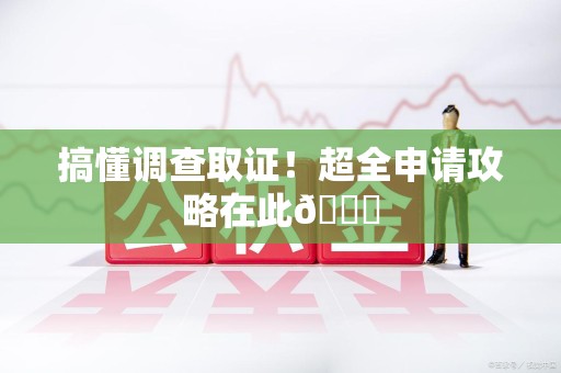 丰泽搞懂调查取证！超全申请攻略在此😎