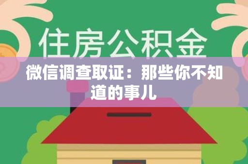丰泽微信调查取证：那些你不知道的事儿