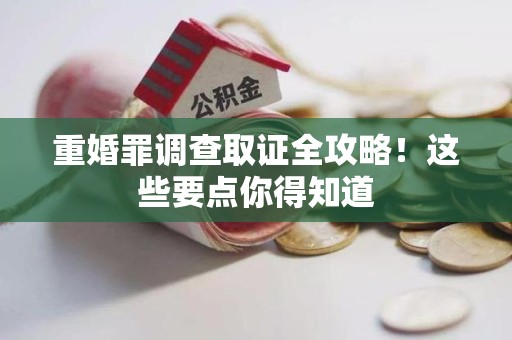 丰泽重婚罪调查取证全攻略！这些要点你得知道