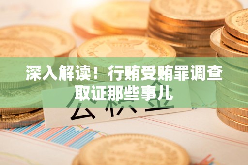 丰泽深入解读！行贿受贿罪调查取证那些事儿