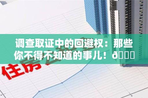 丰泽调查取证中的回避权：那些你不得不知道的事儿！😎