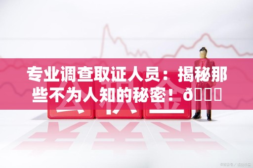 丰泽专业调查取证人员:揭秘那些不为人知的秘密!😎 丰泽专业调查取证人员:揭秘那些不为人知的秘密!😎