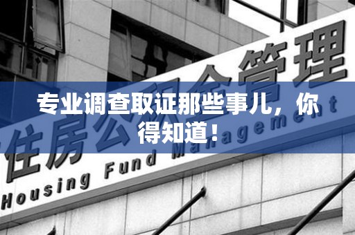 丰泽专业调查取证那些事儿，你得知道！