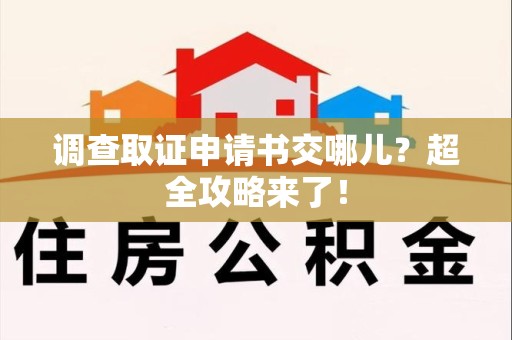 丰泽调查取证申请书交哪儿？超全攻略来了！