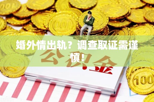 丰泽婚外情出轨？调查取证需谨慎！