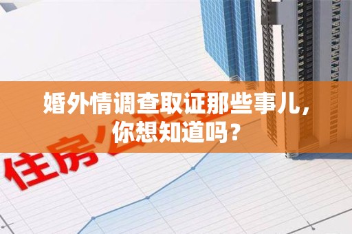 丰泽婚外情调查取证那些事儿，你想知道吗？