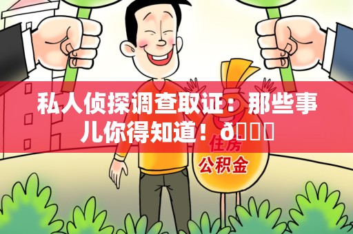 丰泽私人侦探调查取证：那些事儿你得知道！😎