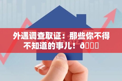 丰泽外遇调查取证：那些你不得不知道的事儿！😎