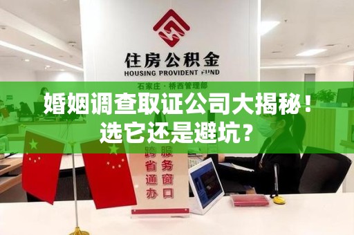 丰泽婚姻调查取证公司大揭秘！选它还是避坑？