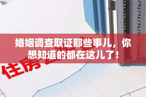 丰泽婚姻调查取证那些事儿，你想知道的都在这儿了！