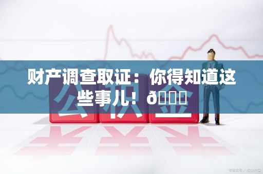 丰泽财产调查取证：你得知道这些事儿！😎