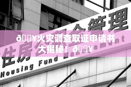 丰泽🔥火灾调查取证申请书大揭秘！🔥