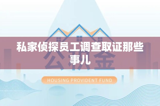 丰泽私家侦探员工调查取证那些事儿