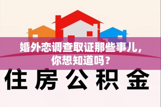 丰泽婚外恋调查取证那些事儿，你想知道吗？