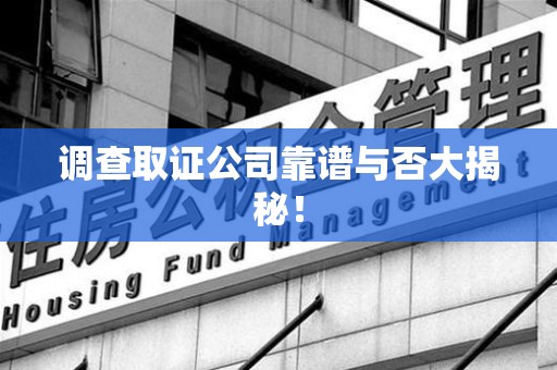 丰泽调查取证公司靠谱与否大揭秘！