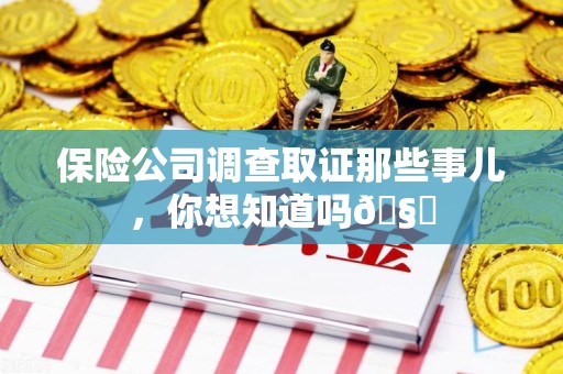 丰泽保险公司调查取证那些事儿，你想知道吗🧐