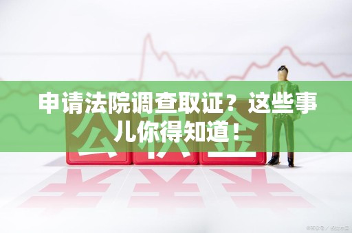 丰泽申请法院调查取证？这些事儿你得知道！