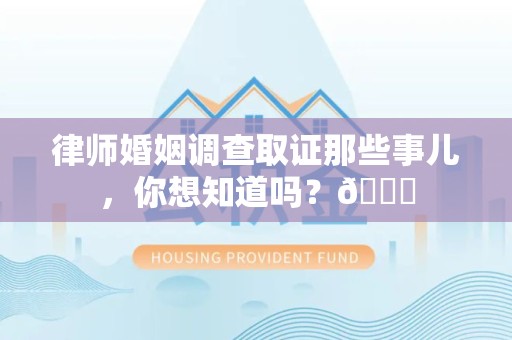丰泽律师婚姻调查取证那些事儿，你想知道吗？😎