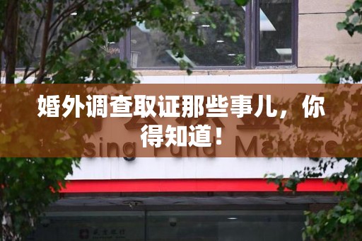 丰泽婚外调查取证那些事儿，你得知道！