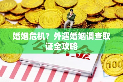 丰泽婚姻危机？外遇婚姻调查取证全攻略