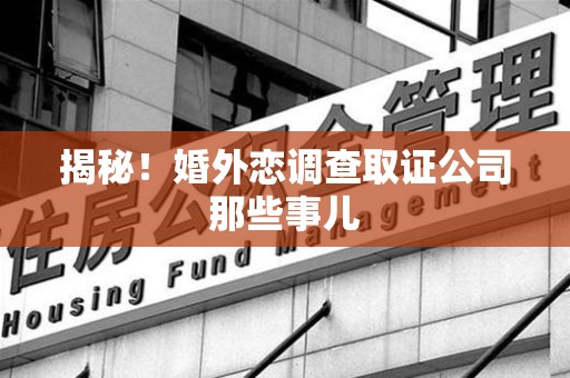 丰泽揭秘！婚外恋调查取证公司那些事儿