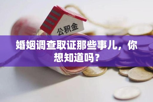 丰泽婚姻调查取证那些事儿，你想知道吗？